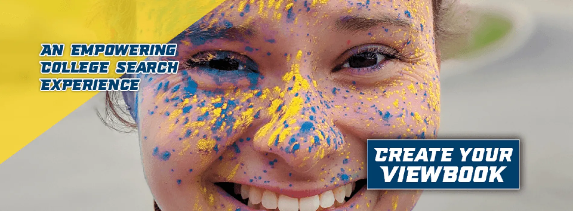 Link to custom viewbook. Image of smiling student with blue and gold dust close up. Text reads: An empowering college search experience. Create your viewbook.