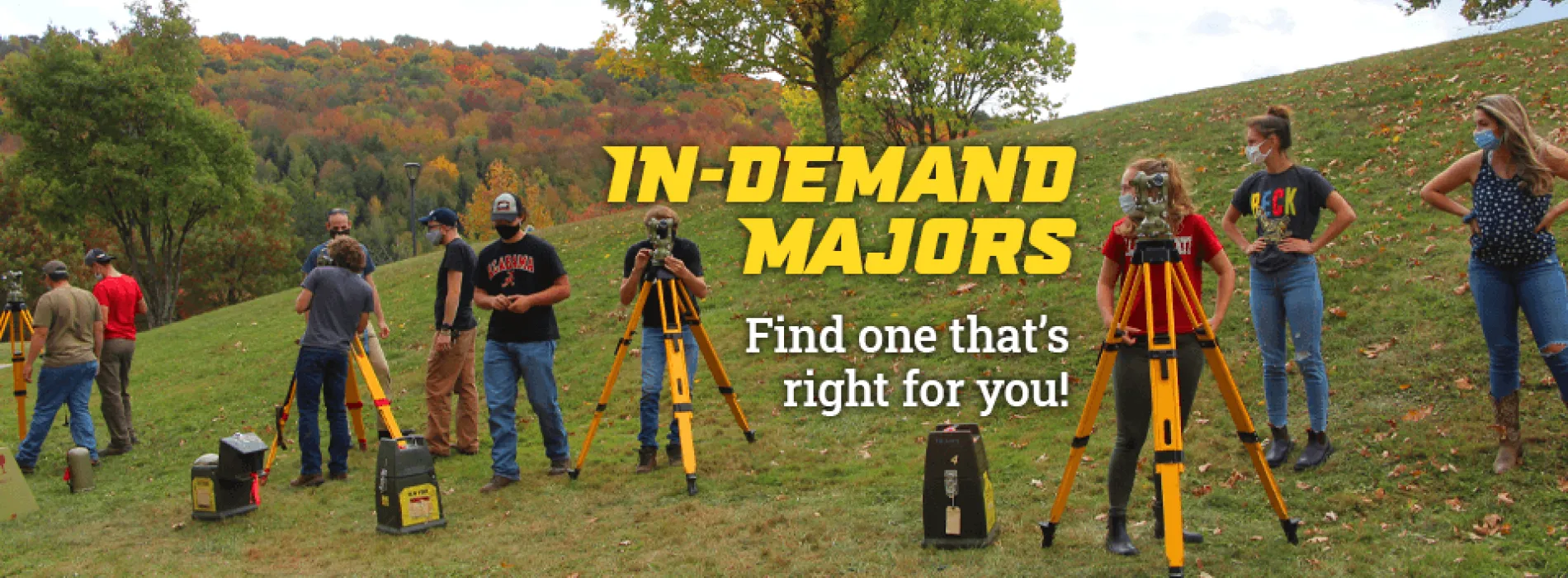 Link to majors page. Image of surveying students in lab outdoors with survey equipment in the fall foliage. In-demand majors. Find one that's right for you.